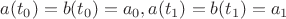 $a(t_0)= b(t_0)= a_0, a(t_1)=b(t_1)= a_1$