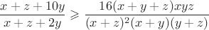 $$\frac{x+z+10y}{x+z+2y}\geqslant\frac{16(x+y+z)xyz}{(x+z)^2(x+y)(y+z)}$$