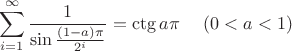 $$\sum\limits_{i=1}^{\infty}\frac{1}{\sin{\frac{(1-a)\pi}{2^i}}}=\ctg {a\pi}\,\,\,\,\,\,\,\,(0<a<1)$$