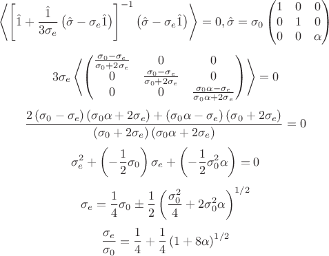 $$
\left< \left[ \hat{1} + \frac{\hat{1}}{3\sigma_{e}} \left( \hat{\sigma} - \sigma_{e}\hat{1} \right) \right]^{-1} \left( \hat{\sigma} - \sigma_{e}\hat{1} \right) \right> = 0,
\hat{\sigma} = \sigma_{0} \left( \begin{matrix}
1 & 0 & 0 \\
0 & 1 & 0 \\
0 & 0 & \alpha \\
\end{matrix} \right)
$$
$$
3\sigma_{e} \left<
\left( \begin{matrix}
\frac{\sigma_{0} - \sigma_{e}}{\sigma_{0} + 2\sigma_{e}} & 0 & 0 \\
0 & \frac{\sigma_{0} - \sigma_{e}}{\sigma_{0} + 2\sigma_{e}} & 0 \\
0 & 0 & \frac{\sigma_{0}\alpha - \sigma_{e}}{\sigma_{0}\alpha + 2\sigma_{e}} \\
\end{matrix} \right)
\right> = 0
$$
$$
\frac{ 2\left( \sigma_{0} - \sigma_{e} \right) \left( \sigma_{0}\alpha + 2\sigma_{e} \right) + \left( \sigma_{0}\alpha - \sigma_{e} \right) \left( \sigma_{0} + 2\sigma_{e} \right) }
{ \left( \sigma_{0} + 2\sigma_{e} \right) \left( \sigma_{0}\alpha + 2\sigma_{e} \right) } = 0
$$
$$
\sigma_{e}^{2} + \left( -\frac{1}{2}\sigma_{0} \right) \sigma_{e} + \left( -\frac{1}{2}\sigma_{0}^{2}\alpha \right) = 0
$$
$$
\sigma_{e} = \frac{1}{4}\sigma_{0} \pm \frac{1}{2} \left( \frac{\sigma_{0}^{2}}{4} + 2\sigma_{0}^{2}\alpha \right)^{1/2}
$$
$$
\frac{\sigma_{e}}{\sigma_{0}} = \frac{1}{4} + \frac{1}{4} \left( 1 + 8\alpha \right)^{1/2}
$$
