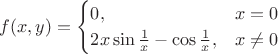 $$f(x,y)=\begin{cases}
 0,&x=0\\
 2x \sin {\frac 1 x}- \cos {\frac 1 x},&x \neq 0
\end{cases}$$