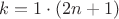$k=1\cdot(2n+1)$
