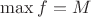 $\max f=M$