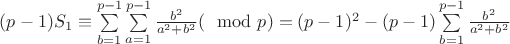 $(p-1)S_1 \equiv \sum \limits_{b=1}^{p-1}\sum \limits_{a=1}^{p-1} \frac{b^2}{a^2 + b^2}(\mod p) = (p-1)^2 - (p-1)\sum \limits_{b=1}^{p-1} \frac{b^2}{a^2 + b^2}$ $(p-1)S_1 \equiv \sum \limits_{b=1}^{p-1}\sum \limits_{a=1}^{p-1} \frac{b^2}{a^2 + b^2}(\mod p) = (p-1)^2 - (p-1)\sum \limits_{b=1}^{p-1} \frac{b^2}{a^2 + b^2}$