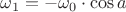 $\omega_1 = - \omega_0 \cdot \cos a$