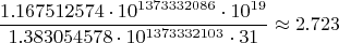 $$\frac{1.167512574\cdot 10^{1373332086}\cdot 10^{19}}{1.383054578\cdot 10^{1373332103} \cdot 31}\approx 2.723$$