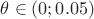 $\theta\in(0;0.05)$