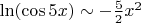 $\ln(\cos 5x)\sim -\frac{5}{2}x^2$