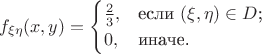 $$f_{\xi \eta} (x,y)=\begin{cases}
\frac{2}{3},&\text{если $(\xi, \eta) \in D$;}\\
0,&\text{иначе.}
\end{cases}$$