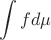 $$\int{f d\mu}$