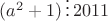 $(a^2+1)\, \vdots \,2011$