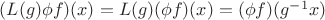 $(L(g) \phi f)(x) = L(g) (\phi f) (x) = (\phi f) (g^{-1} x)  $