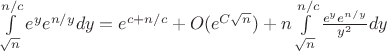 $\int \limits_{\sqrt{n}}^{n/c} e^ye^{n/y}dy=e^{c+n/c}+O(e^{C\sqrt{n}})+n\int \limits_{\sqrt{n}}^{n/c} \frac{e^ye^{n/y}}{y^2}dy$
