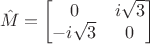 $$\hat M = \begin{bmatrix}0& i \sqrt{3}\\ -i \sqrt{3}&0\end{bmatrix}$$