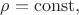 $\rho=\mathrm{const},$