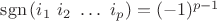 $\mathrm{sgn}\,(i_1~i_2~\ldots~i_p)=(-1)^{p-1}$