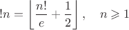 $$!n = \left\lfloor\frac{n!}{e}+\frac{1}{2}\right\rfloor , \quad n\geqslant 1$$