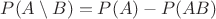 $P(A \setminus B)=P(A)-P(AB)$