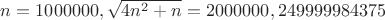 $n=1000000, \sqrt{4n^2+n}=2 000 000,249999984375$
