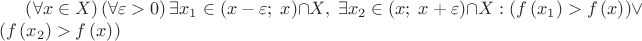 $\[\left( {\forall x \in X} \right)\left( {\forall \varepsilon  > 0} \right)\exists x_1  \in \left( {x - \varepsilon ;\;x} \right) \cap X,\;\exists x_2  \in \left( {x;\;x + \varepsilon } \right) \cap X:\left( {f\left( {x_1 } \right) > f\left( x \right)} \right) \vee \left( {f\left( {x_2 } \right) > f\left( x \right)} \right)\]$