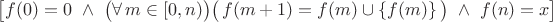$\bigl[f(0)=0\ \land\ \bigl(\forall\,m\in[0,n)\bigr)\bigl(\,f(m+1)=f(m)\cup\{f(m)\}\,\bigr)\ \land\ f(n)=x\bigr]$