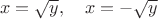 $$x=\sqrt y, \quad x=-\sqrt y$$