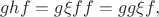 $$g h f = g \xi f f = g g \xi f,$$