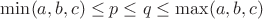 $\min(a,b,c)\le p\le q \le\max(a,b,c)$