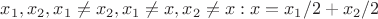 $x_1, x_2, x_1 \neq x_2, x_1 \neq x, x_2 \neq x: x=x_1/2 + x_2/2$ $x_1, x_2, x_1 \neq x_2, x_1 \neq x, x_2 \neq x: x=x_1/2 + x_2/2$