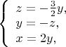 $ 
\left\{ \begin{array}{l} 
z = -\frac{3}{2}y,\\ 
y=-z, \\
x=2y,
\end{array} \right. 
$
