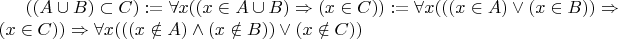 $ ((A \cup B) \subset C) := \forall x((x \in A \cup B) \Rightarrow (x \in C)) := \forall x(((x \in A) \vee (x \in B)) \Rightarrow (x \in C)) \Rightarrow \forall x(((x \notin A) \wedge (x \notin B)) \vee (x \notin C))$