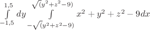 $\int\limits_{-1,5}^{1,5}  dy \int\limits_{-\sqrt(y^2 +z^2 -9)}^{\sqrt(y^2 +z^2 -9)}  x^2 + y^2 +z^2 - 9 dx$
