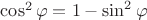 $\cos^2 \varphi=1-\sin^2 \varphi$