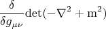$$\frac{\delta}{\delta g_{\mu\nu}}\rm{det} (-\nabla^2+m^2)$$