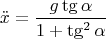 $$\ddot{x} =\frac{g\tg\alpha}{1+\tg^2\alpha}$$