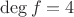 $\deg f=4$