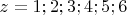 $z =1 ; 2 ; 3 ; 4 ; 5 ;  6 $