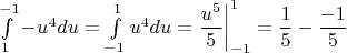 $\int\limits_{1}^{-1}-u^4du=\int\limits_{-1}^{1}u^4du=\dfrac{u^5}{5}\bigg|_{-1}^{1}=\dfrac15-\dfrac{-1}{5}$