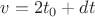 $v = 2 t_0 + dt$