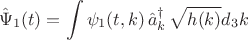 $$
\hat\Psi_1 (t) = \int \psi_1 (t, k) \, \hat a^{\dag}_k \, \sqrt{h(k)} d_3 k
$$ $$
\hat\Psi_1 (t) = \int \psi_1 (t, k) \, \hat a^{\dag}_k \, \sqrt{h(k)} d_3 k
$$