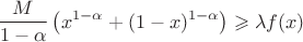 $$\dfrac M{1-\alpha }\left (x^{1-\alpha}+(1-x)^{1-\alpha}\right )\geqslant \lambda f(x)$$
