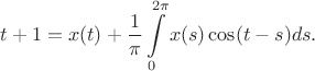 $$t+1=x(t)+\frac 1\pi\int\limits_0^{2\pi}x(s)\cos(t-s) ds.$$ $$t+1=x(t)+\frac 1\pi\int\limits_0^{2\pi}x(s)\cos(t-s) ds.$$
