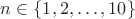 $n\in\{1, 2, \dots , 10\}$