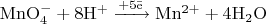 $\mathrm{MnO_4^- + 8H^+ \xrightarrow{+5\bar e} Mn^{2+} + 4H_2O}$