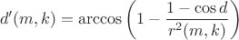 $$d'(m,k)=\arccos\left(1-\frac{1-\cos d}{r^2(m,k)}\right)$$