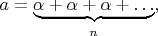 $a=\underbrace{\alpha+\alpha+\alpha+\ldots}_n,$