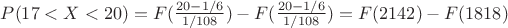 $P(17<X<20)=F(\frac{20-1/6}{1/108})-F(\frac{20-1/6}{{1/108}})= F(2142)-F(1818)$