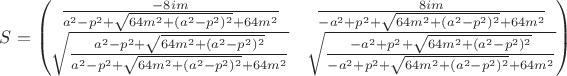 $S=
\begin{pmatrix}
\frac{-8im}{a^{2}-p^2+\sqrt{64 m^{2}+(a^{2}-p^2)^2}+64 m^{2}} 
&
\frac{8im}{-a^{2}+p^2+\sqrt{64 m^{2}+(a^{2}-p^2)^2}+64 m^{2}} 
\\
\sqrt{\frac{a^{2}-p^2+\sqrt{64 m^{2}+(a^{2}-p^2)^2}}{a^{2}-p^2+\sqrt{64 m^{2}+(a^{2}-p^2)^2}+64 m^{2}}} 
 & 
\sqrt{\frac{-a^{2}+p^2+\sqrt{64 m^{2}+(a^{2}-p^2)^2}}{-a^{2}+p^2+\sqrt{64 m^{2}+(a^{2}-p^2)^2}+64 m^{2}}} 
  \\
\end{pmatrix}$