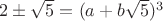$2\pm\sqrt{5}=(a+b\sqrt{5})^3$