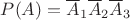 $P(A)=\overline{A}_1\overline{A}_2\overline{A}_3$